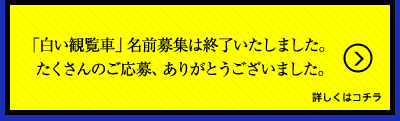 「白い観覧車」名前募集は終了いたしました。たくさんのご応募、ありがとうございました。　詳しくはコチラ